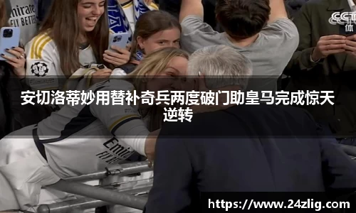 安切洛蒂妙用替补奇兵两度破门助皇马完成惊天逆转