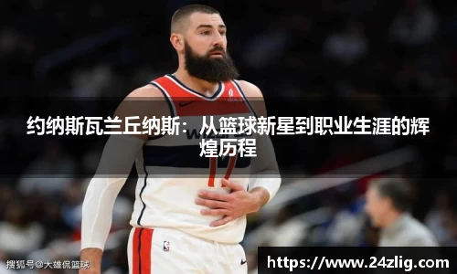 约纳斯瓦兰丘纳斯：从篮球新星到职业生涯的辉煌历程